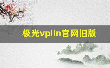 极光vp n官网旧版本